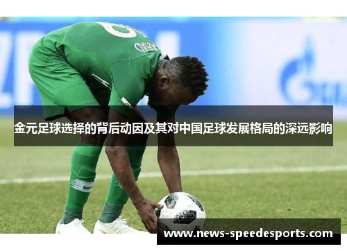 金元足球选择的背后动因及其对中国足球发展格局的深远影响 金元足球选择的背后动因及其对中国足球发展格局的深远影响