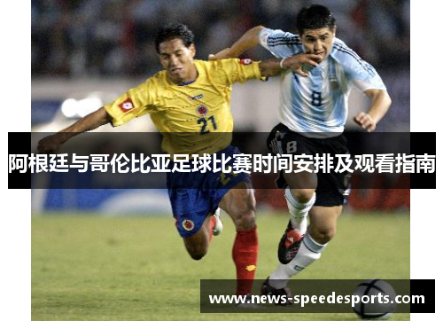 阿根廷与哥伦比亚足球比赛时间安排及观看指南