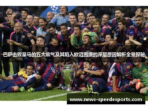 巴萨击败皇马的五大底气及其陷入欧冠困境的深层原因解析全景探秘