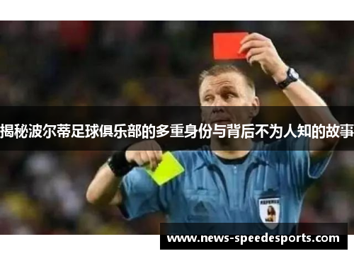 揭秘波尔蒂足球俱乐部的多重身份与背后不为人知的故事 揭秘波尔蒂足球俱乐部的多重身份与背后不为人知的故事