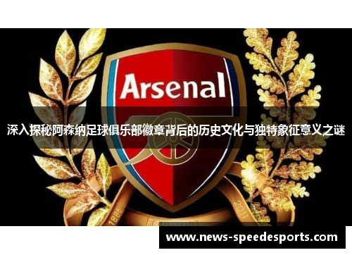 深入探秘阿森纳足球俱乐部徽章背后的历史文化与独特象征意义之谜