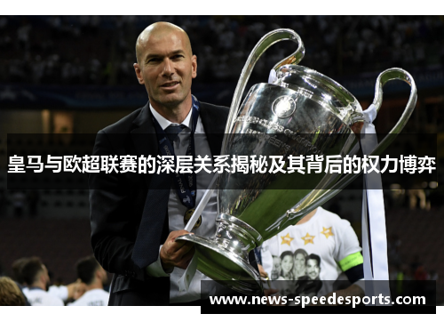 皇马与欧超联赛的深层关系揭秘及其背后的权力博弈 皇马与欧超联赛的深层关系揭秘及其背后的权力博弈